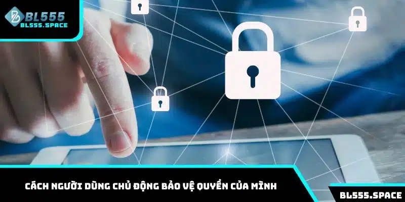 Cách người dùng chủ động bảo vệ quyền của mình