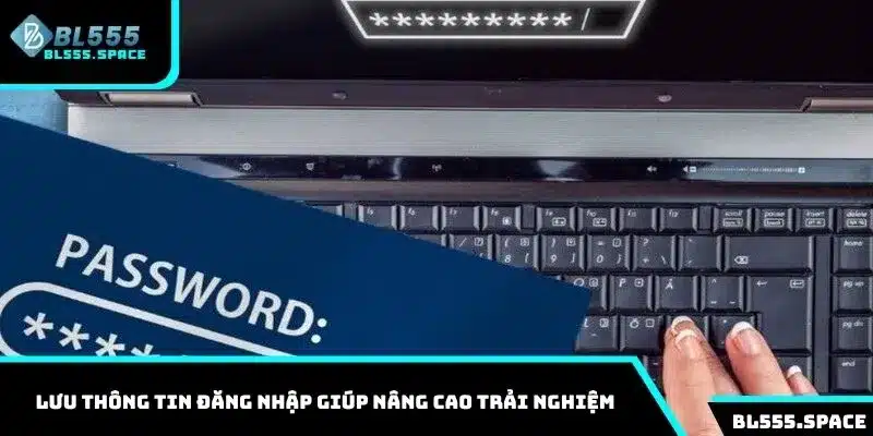 Lưu thông tin đăng nhập giúp nâng cao trải nghiệm