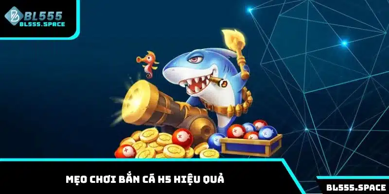 Những mẹo chơi bắn cá H5 hiệu quả cùng cao thủ BL555