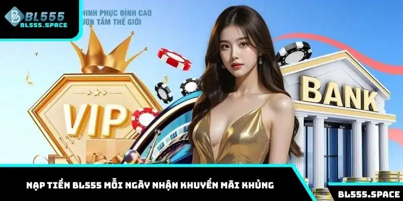Nạp Tiền BL555 Chỉ 3 Bước Nhận Ưu Đãi Hot Săn Thưởng Khủng 2 Nạp tiền BL555 mỗi ngày nhận khuyến mãi khủng