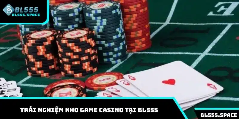 Trải nghiệm kho game Casino tại BL555 chất lượng cho hội viên